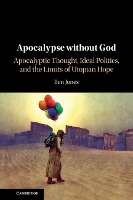 Apocalypse without God: Apocalyptic Thought, Ideal Politics, and the Limits of Utopian Hope (Paperback)