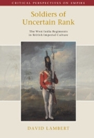 Soldiers of Uncertain Rank: The West India Regiments in British Imperial Culture - Critical Perspectives on Empire (Hardback)