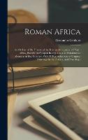 Roman Africa; an Outline of the History of the Roman Occupation of North Africa, Based Chiefly Upon Inscriptions and Monumental Remains in That Country. With 30 Reproductions of Original Drawings by the Author, and Two Maps (Hardback)