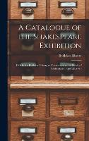 A Catalogue of the Shakespeare Exhibition: Held in the Bodleian Library to Commemorate the Death of Shakespeare, April 23, 1616 (Hardback)
