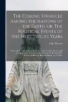 The Coming Struggle Among the Nations of the Earth, or, The Political Events of the Next Twelve Years [microform]: Described in Accordance With Prophecies in Ezekiel, Daniel, and the Apocalypse, Foretelling and Showing the Result of the Present... (Paperback)