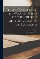 To the Trustees of the Widows' Fund of the Church and Universities of Scotland [microform] (Paperback)