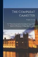The Compleat Gamester: Or, Full And Easy Instructions For Playing At Above Twenty Several Games Upon The Cards With Variety Of Diverting Fancies And Tricks Upon The Same Now First Added (Paperback)