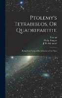 Ptolemy's Tetrabiblos, Or Quadripartite: Being Four Books of the Influence of the Stars (Hardback)