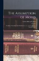 The Assumption of Moses: Translated From the Latin Sixth Century ms., the Unemended Text of Which I (Hardback)