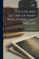 The Life and Letters of Mary Wollstonecraft Shelley (Paperback)