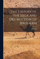 The History of the Siege and Destruction of Jerusalem (Paperback)