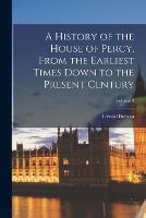 A History of the House of Percy, From the Earliest Times Down to the Present Century; Volume 2 (Paperback)