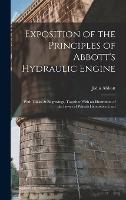 Exposition of the Principles of Abbott's Hydraulic Engine: With Tables & Engravings, Together With an Illustration of the Power of Wheels Heretofore Used (Hardback)