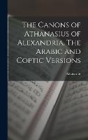 The Canons of Athanasius of Alexandria. The Arabic and Coptic Versions (Hardback)