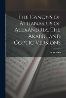 The Canons of Athanasius of Alexandria. The Arabic and Coptic Versions (Paperback)