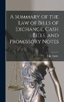 A Summary of the Law of Bills of Exchange, Cash Bills, and Promissory Notes (Hardback)