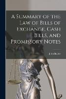 A Summary of the Law of Bills of Exchange, Cash Bills, and Promissory Notes (Paperback)