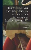 The Life of Jane Mccrea, With an Account of Burgoyne's Expedition in 1777 (Hardback)
