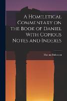 A Homiletical Commentary on the Book of Daniel With Copious Notes and Indexes (Paperback)
