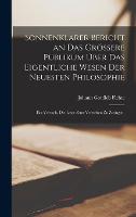Sonnenklarer Bericht an das groessere Publikum uber das eigentliche Wesen der neuesten Philosophie: Ein Versuch, die Leser zum Verstehen zu Zwingen. (Hardback)