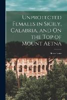 Unprotected Females in Sicily, Calabria, and On the Top of Mount Aetna (Paperback)