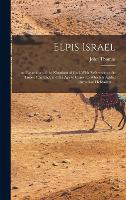 Elpis Israel: An Exposition of the Kingdom of God, With Reference to the Time of the end, and the age to Come, to Which is Added Chronikon Hebraikon ... (Hardback)