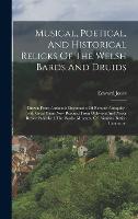Musical, Poetical, And Historical Relicks Of The Welsh Bards And Druids: Drawn From Authentic Documents Of Remote Antiquity: (with Great Pains Now Rescued From Oblivion) And Never Before Published. The Bardic Museum, Of Primitive British Literature, (Hardback)