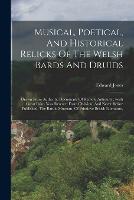 Musical, Poetical, And Historical Relicks Of The Welsh Bards And Druids: Drawn From Authentic Documents Of Remote Antiquity: (with Great Pains Now Rescued From Oblivion) And Never Before Published. The Bardic Museum, Of Primitive British Literature, (Paperback)