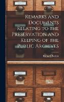 Remarks and Documents Relating to the Preservation and Keeping of the Public Archives (Hardback)