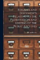 Remarks and Documents Relating to the Preservation and Keeping of the Public Archives (Paperback)