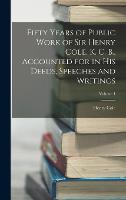 Fifty Years of Public Work of Sir Henry Cole, K. C. B., Accounted for in His Deeds, Speeches and Writings; Volume 1 (Hardback)