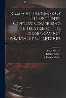 Russia At The Close Of The Sixteenth Century, Comprising The Treatise 'of The Russe Common Wealth', By G. Fletcher (Paperback)
