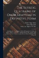 The Sufistic Quatrains of Omar Khayyam in Definitive Form; Including the Translations of Edward Fitzgerald (with Edward Heron-Allen's Analysis) E.H. Whinfield [and] J.B. Nicolas, With Prefaces by Each Translator and a General Introd. Dealing With Omar's P (Paperback)
