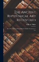 The Ancient Rhythmical Art Recovered; Or, a New Method of Explaining the Metrical Structure of a Gre (Hardback)