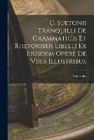 C. Suetonii Tranquilli De Grammaticis et Rhetoribus Libelli ex Eiusdem Opere De Viris Illustribus (Paperback)