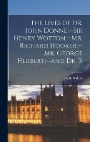 The Lives of Dr. John Donne;--Sir Henry Wotton;--Mr. Richard Hooker;--Mr. George Herbert;--and Dr. R (Hardback)
