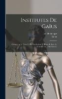 Institutes De Gaïus: Contenant Le Texte Et La Traduction En Regard, Avec Le Commentaire Au-Dessous (Hardback)