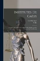 Institutes De Gaïus: Contenant Le Texte Et La Traduction En Regard, Avec Le Commentaire Au-Dessous (Paperback)