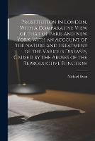 Prostitution in London, With a Comparative View of That of Paris and New York, With an Account of the Nature and Treatment of the Various Diseases, Caused by the Abuses of the Reproductive Function (Paperback)