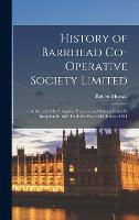 History of Barrhead Co-operative Society Limited: A Record of its Struggles, Progress, and Success From its Inception in 1861 Until the Year of its Jubilee, 1911 (Hardback)
