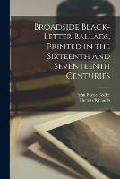 Broadside Black-letter Ballads, Printed in the Sixteenth and Seventeenth Centuries (Paperback)