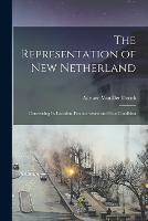 The Representation of New Netherland: Concerning Its Location, Productiveness and Poor Condition (Paperback)