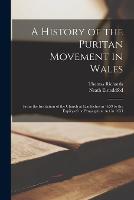 A History of the Puritan Movement in Wales; From the Institution of the Church at Llanfaches in 1639 to the Expiry of the Propagation act in 1653 (Paperback)