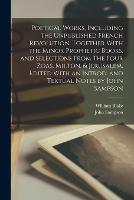 Poetical Works, Including the Unpublished French Revolution, Together With the Minor Prophetic Books, and Selections From The Four Zoas, Milton, & Jerusalem. Edited With an Introd. and Textual Notes by John Sampson (Paperback)