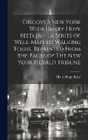 Discover New York With Henry Hope Reed, Jr.--: a Series of Well-mapped Walking Tours, Reprinted From the Pages of The New York Herald Tribune (Hardback)