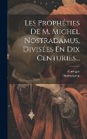 Les Prophéties De M. Michel Nostradamus, Divisées En Dix Centuries... (Hardback)