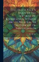 Jung And St Paul A Study Of The Doctrine Of Justification By Faith And Its Relation To The Concept Of Individuation (Hardback)