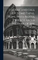 The Rise and Fall of Rome Papal. Repr. With Notes, Preface and a Memoir of the Author (Hardback)