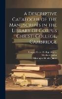 A Descriptive Catalogue of the Manuscripts in the Library of Corpus Christi College, Cambridge (Hardback)