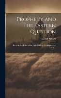 Prophecy and The Eastern Question: Being an Exhibition of the Light Shed by the Scriptures of Truth ... (Hardback)