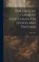 The English Country Gentleman, His Sports and Pastimes (Hardback)