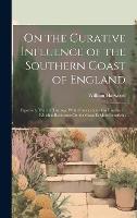 On the Curative Influence of the Southern Coast of England: Especially That of Hastings, With Observations On Diseases in Which a Residence On the Coast Is Most Beneficial (Hardback)