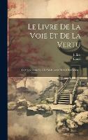 Le Livre De La Voie Et De La Vertu: Compose Dans Le Vie Siecle Avant L'ere Chretienne... (Hardback)