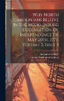 Why North Carolinians Believe In The Mecklenburg Declaration Of Independence Of May 20th, 1775, Volume 2, Issue 5 (Hardback)